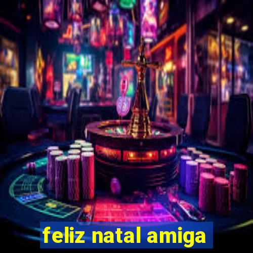 feliz natal amiga