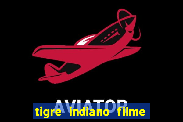 tigre indiano filme indiano tigre e drago