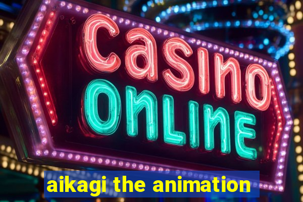 aikagi the animation