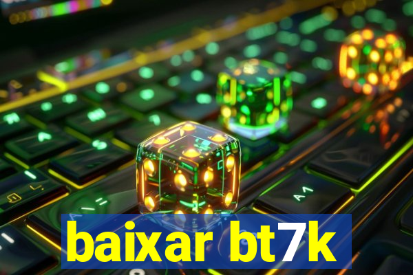 baixar bt7k