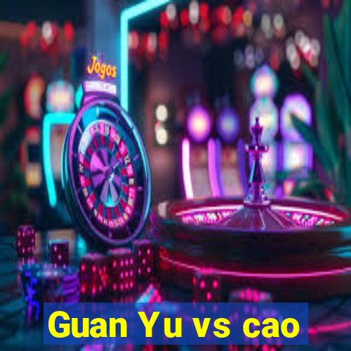 Guan Yu vs cao