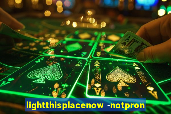 lightthisplacenow -notpron