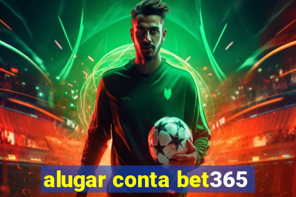 alugar conta bet365