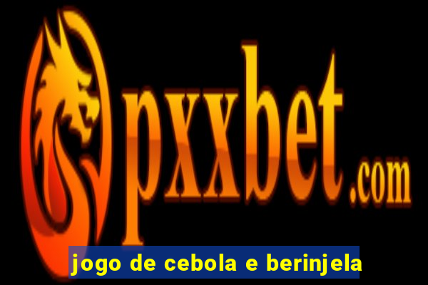 jogo de cebola e berinjela