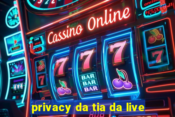 privacy da tia da live