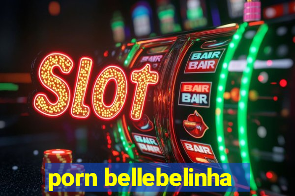 porn bellebelinha