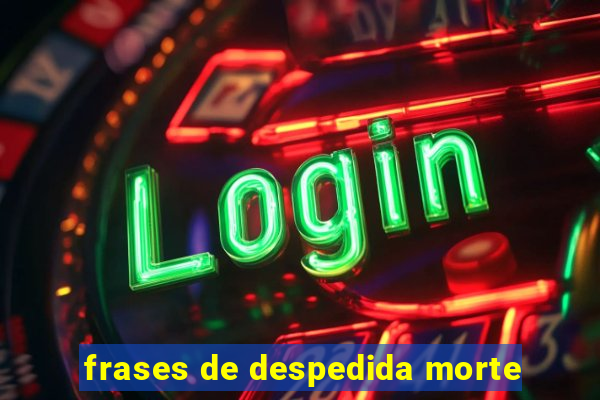 frases de despedida morte