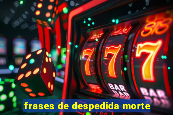 frases de despedida morte