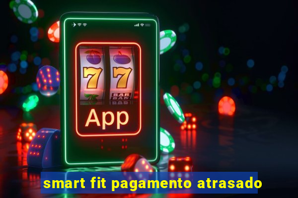 smart fit pagamento atrasado