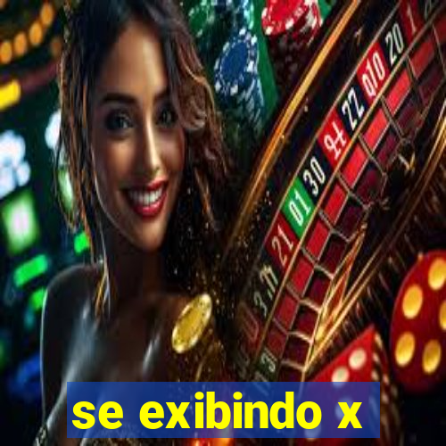 se exibindo x