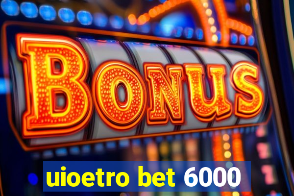 uioetro bet 6000