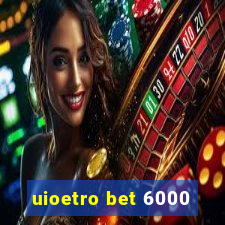 uioetro bet 6000