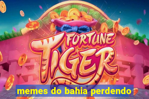 memes do bahia perdendo