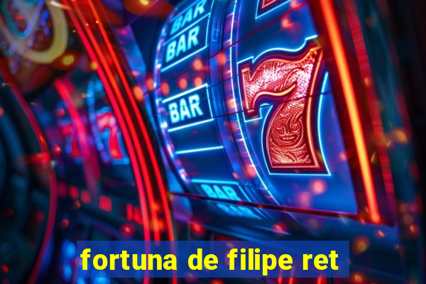 fortuna de filipe ret