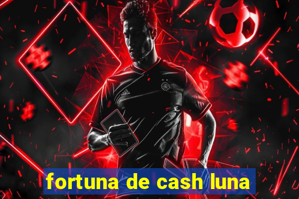 fortuna de cash luna