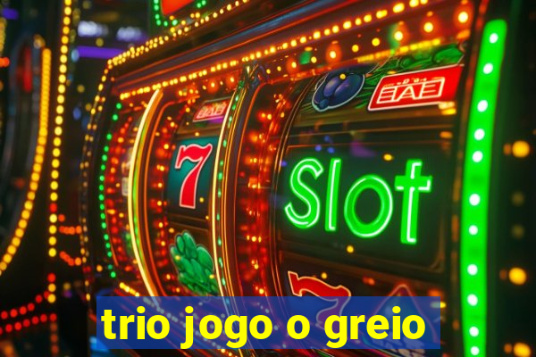 trio jogo o greio