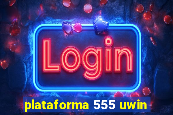 plataforma 555 uwin