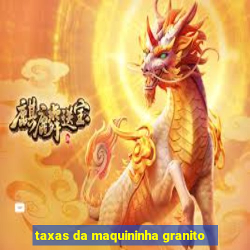 taxas da maquininha granito