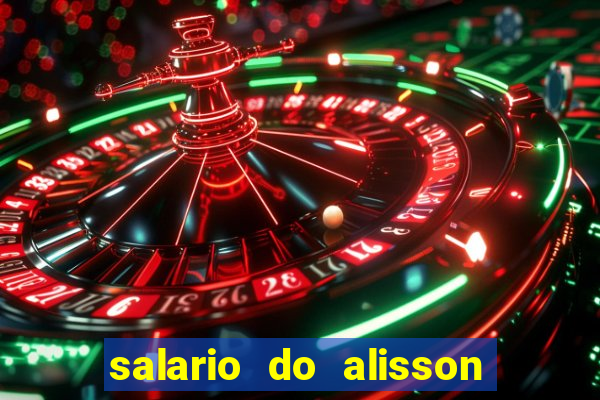 salario do alisson no liverpool