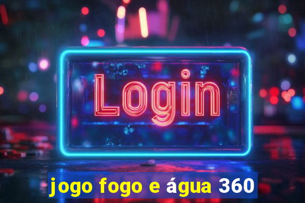 jogo fogo e água 360