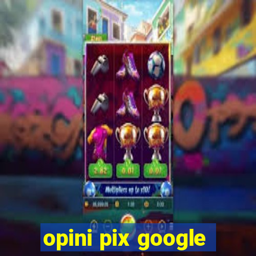 opini pix google