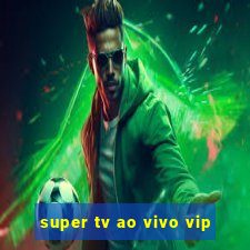 super tv ao vivo vip