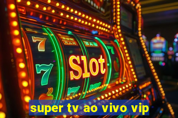 super tv ao vivo vip