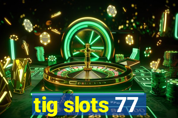 tig slots 77