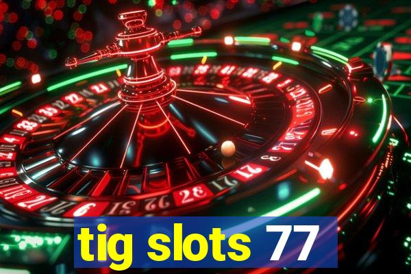 tig slots 77