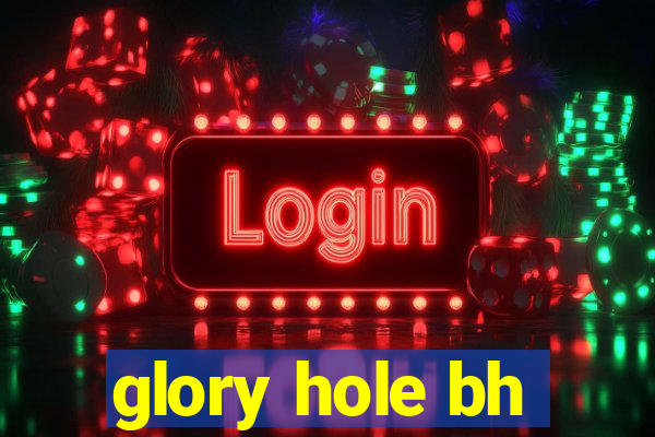 glory hole bh