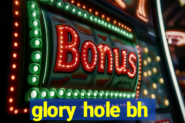 glory hole bh