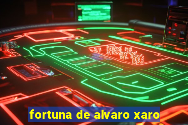 fortuna de alvaro xaro