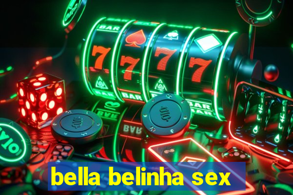 bella belinha sex