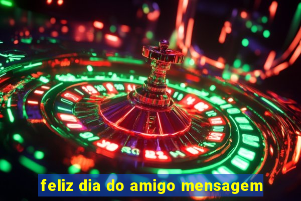 feliz dia do amigo mensagem