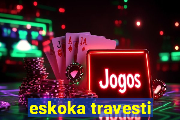 eskoka travesti