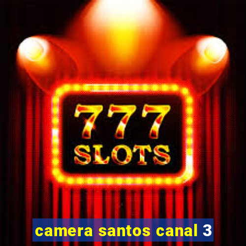 camera santos canal 3