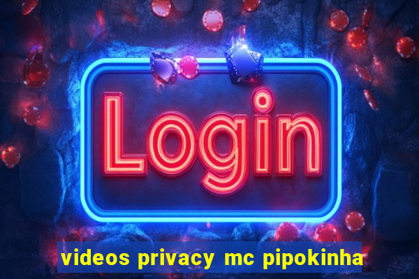 videos privacy mc pipokinha