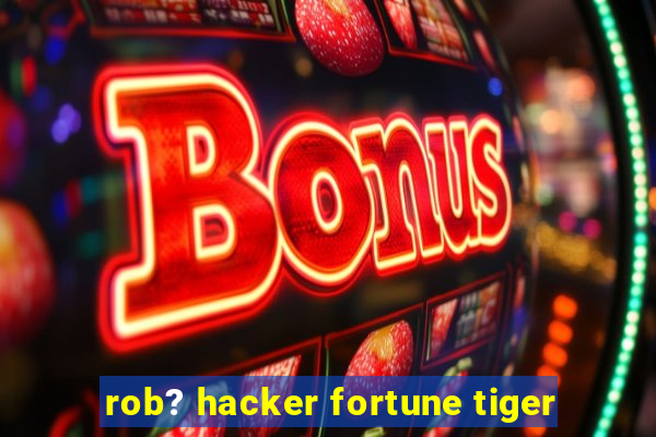 rob? hacker fortune tiger