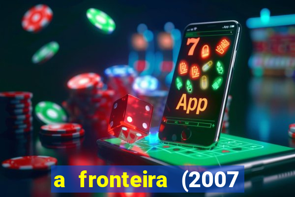 a fronteira (2007 filme completo download)