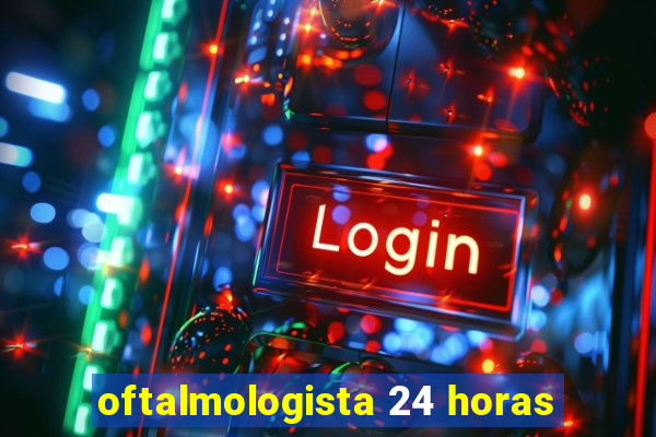 oftalmologista 24 horas