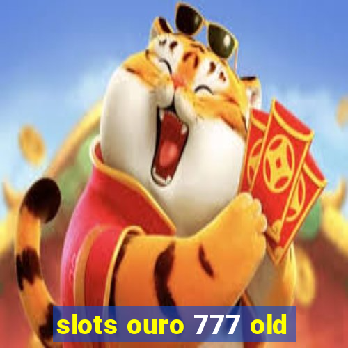 slots ouro 777 old