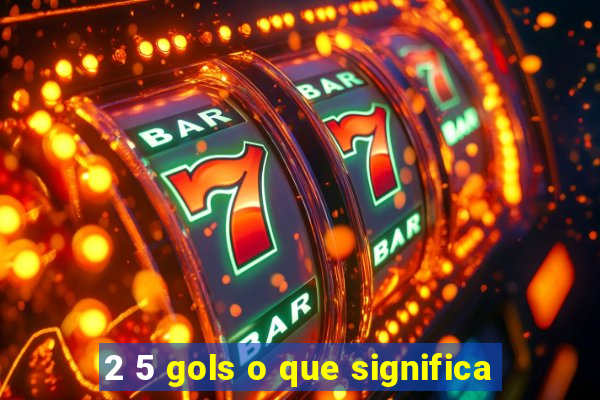 2 5 gols o que significa