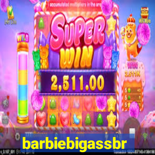 barbiebigassbr