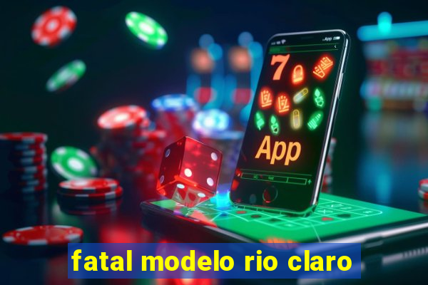 fatal modelo rio claro