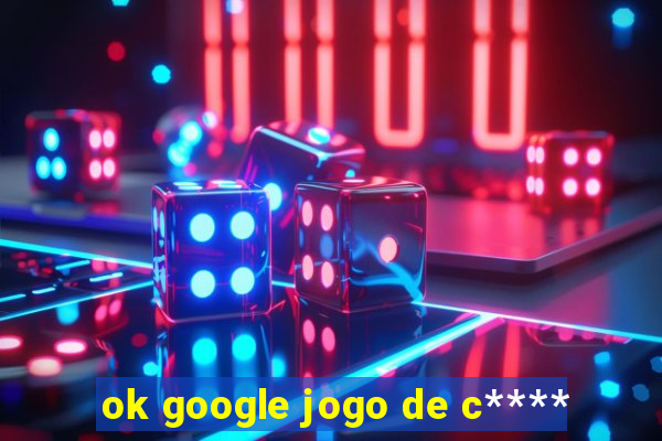 ok google jogo de c****