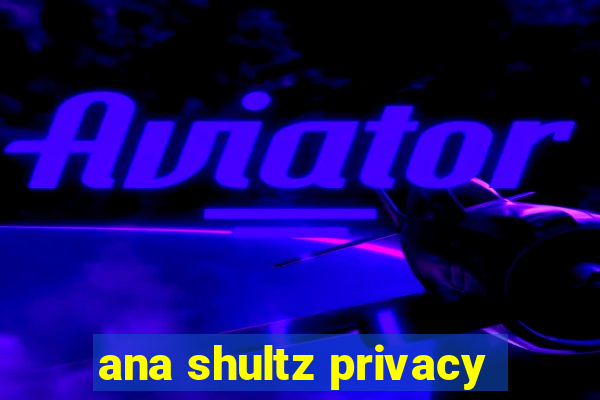 ana shultz privacy