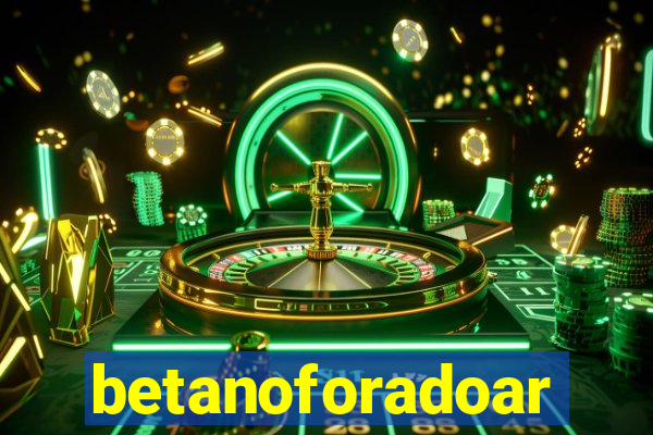 betanoforadoar