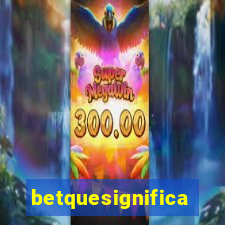 betquesignifica