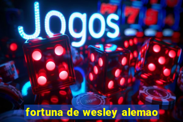 fortuna de wesley alemao