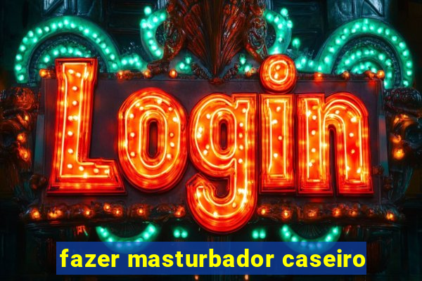 fazer masturbador caseiro